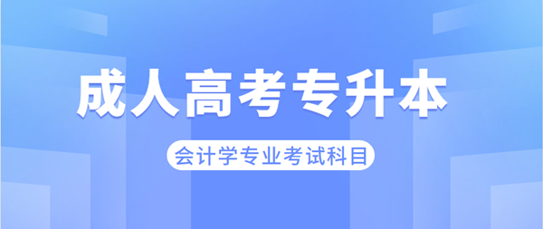 安徽成考專升本會計學(xué)專業(yè)考哪些科目？